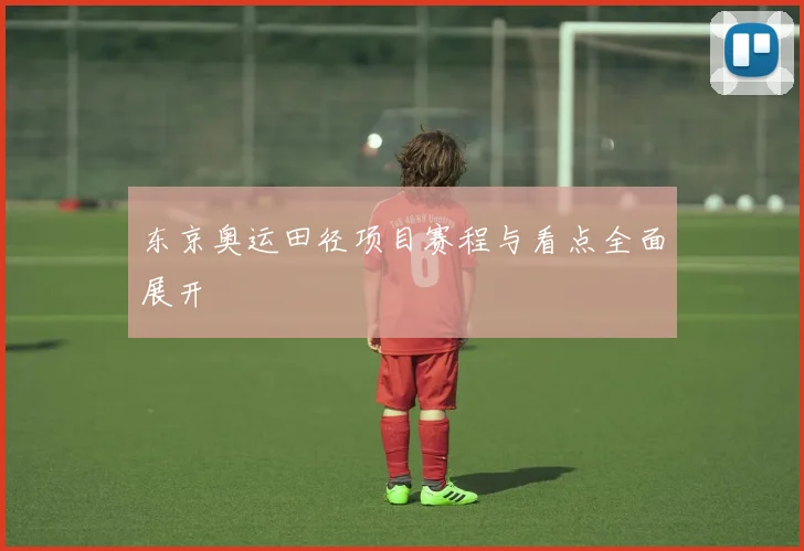东京奥运田径项目赛程与看点全面展开