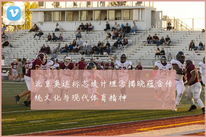 北京奥运标志设计理念揭晓蕴含传统文化与现代体育精神