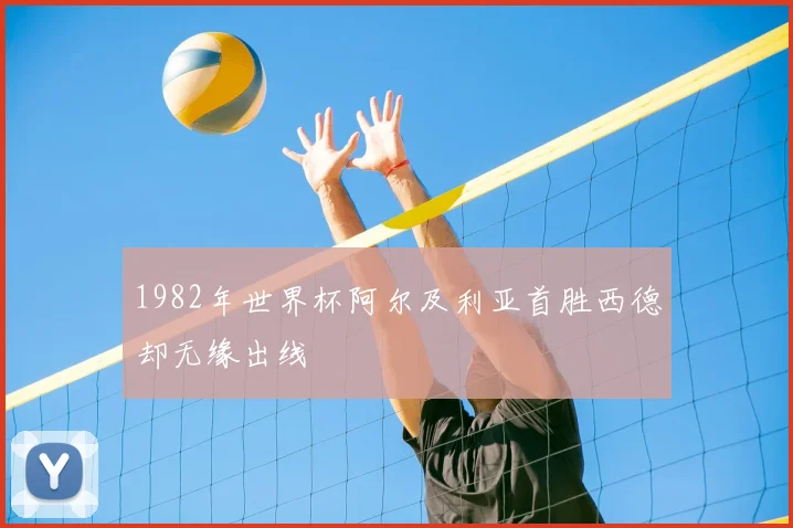 1982年世界杯阿尔及利亚首胜西德却无缘出线
