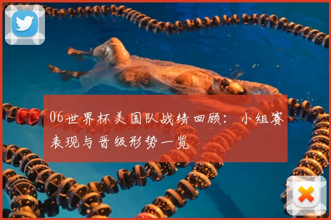 06世界杯美国队战绩回顾:小组赛表现与晋级形势一览