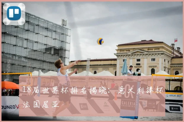 18届世界杯排名揭晓:意大利捧杯法国居亚