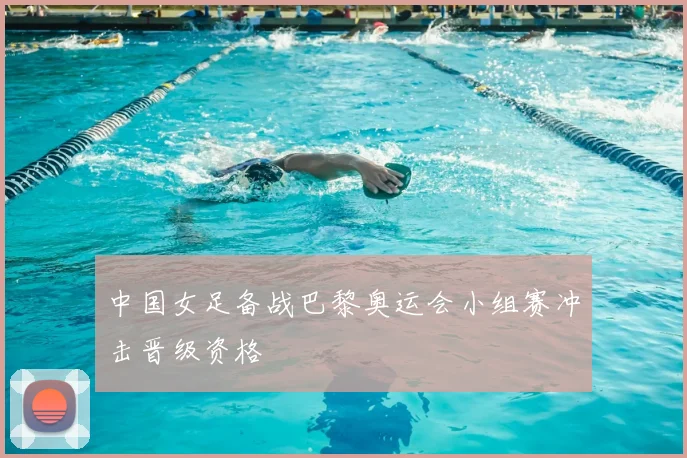 中国女足备战巴黎奥运会小组赛冲击晋级资格