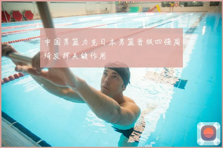 中国男篮力克日本男篮晋级四强周琦发挥关键作用