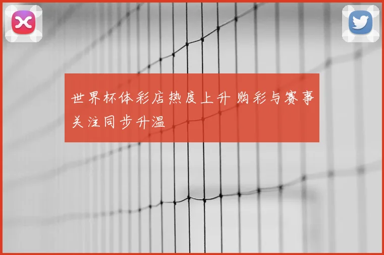 世界杯体彩店热度上升 购彩与赛事关注同步升温