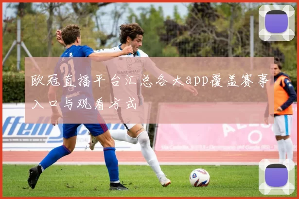 欧冠直播平台汇总各大app覆盖赛事入口与观看方式