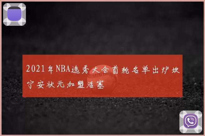 2021年NBA选秀大会首轮名单出炉坎宁安状元加盟活塞