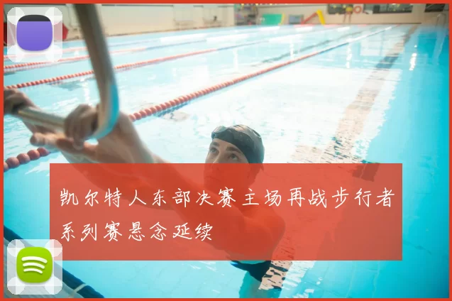 凯尔特人东部决赛主场再战步行者系列赛悬念延续