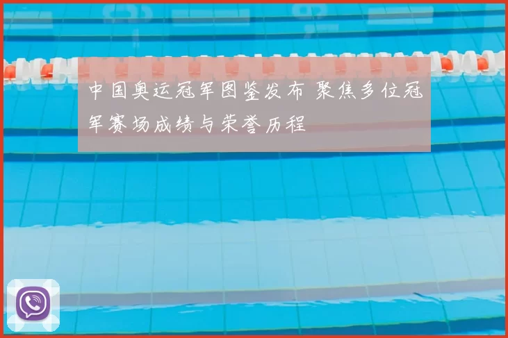 中国奥运冠军图鉴发布 聚焦多位冠军赛场成绩与荣誉历程