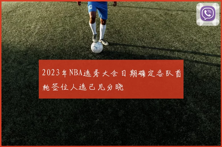 2023年NBA选秀大会日期确定各队首轮签位人选已见分晓