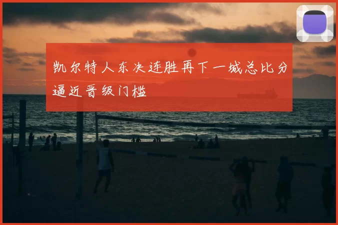 凯尔特人东决连胜再下一城总比分逼近晋级门槛