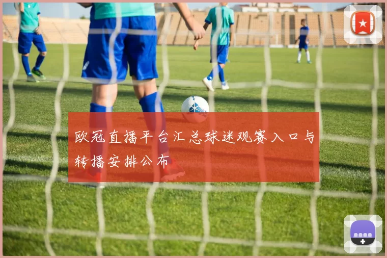 欧冠直播平台汇总球迷观赛入口与转播安排公布